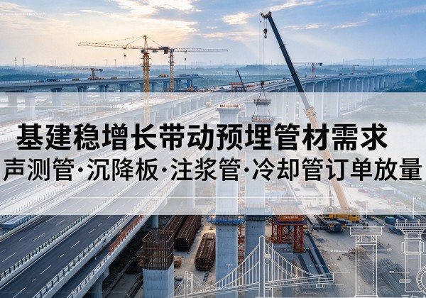温州基建稳增长带动预埋监测管材需求，声测管、沉降板、注浆管订单持续放量